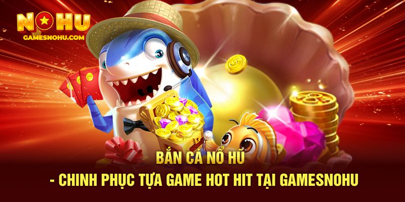 bắn cá nổ hũ tại nohu90